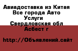 Авиадоставка из Китая - Все города Авто » Услуги   . Свердловская обл.,Асбест г.